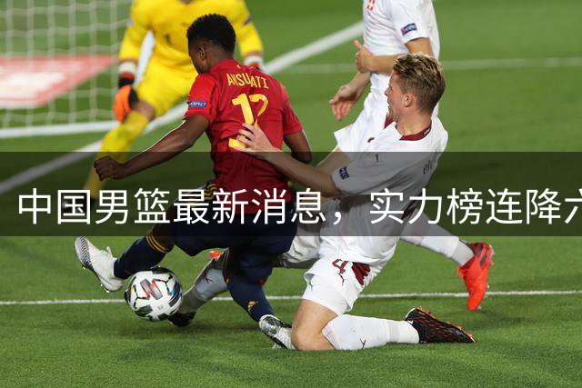 中国男篮最新消息，实力榜连降六位，团结杯赛程出炉 集训仍在进行