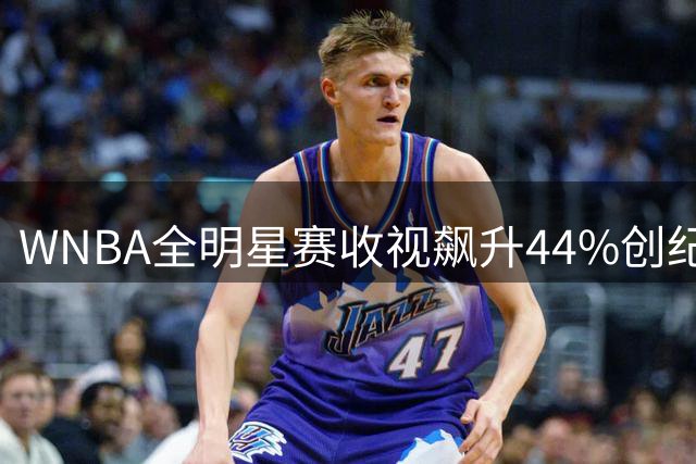 WNBA全明星赛收视飙升44%创纪录 球馆观众数碾压NBA全明星